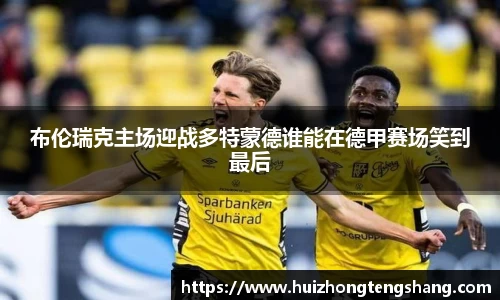 布伦瑞克主场迎战多特蒙德谁能在德甲赛场笑到最后