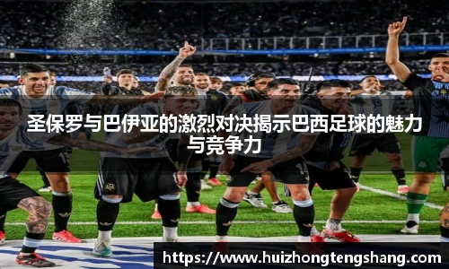 圣保罗与巴伊亚的激烈对决揭示巴西足球的魅力与竞争力