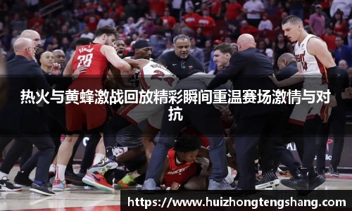 热火与黄蜂激战回放精彩瞬间重温赛场激情与对抗
